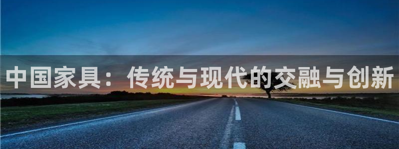 先锋娱乐游戏大厅下载：中国家具：传统与现代的交融与创新