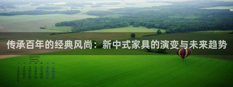 娱乐急先锋李诞甄子丹：传承百年的经典风尚：新中式家具的演变与