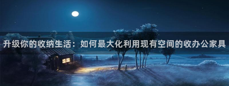 先锋娱乐棋牌：升级你的收纳生活：如何最大化利用现有空间的收办