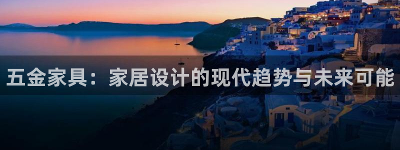 先锋娱乐入口：五金家具：家居设计的现代趋势与未来可能