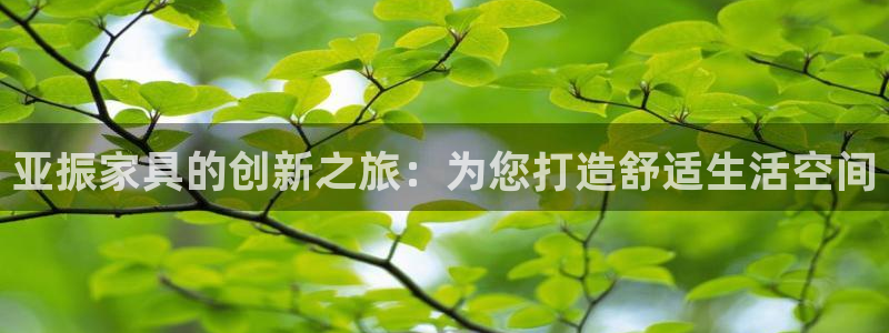 先锋娱乐游戏大厅下载：亚振家具的创新之旅：为您打造舒适生活空