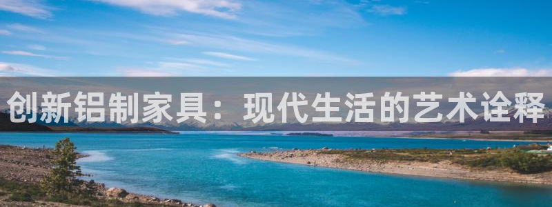先锋娱乐体育：创新铝制家具：现代生活的艺术诠释