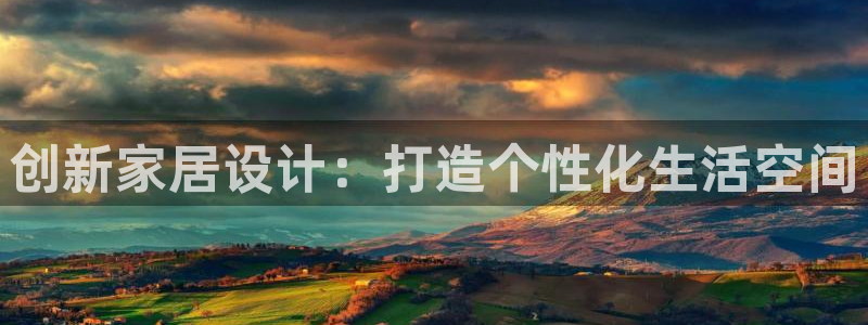 先锋娱乐垫付金额：创新家居设计：打造个性化生活空间